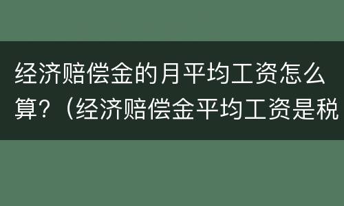 经济赔偿金的月平均工资怎么算?（经济赔偿金平均工资是税前还是税后）