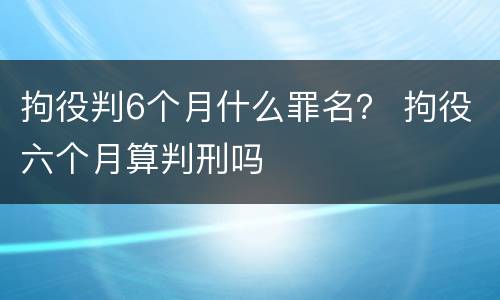 拘役判6个月什么罪名？ 拘役六个月算判刑吗