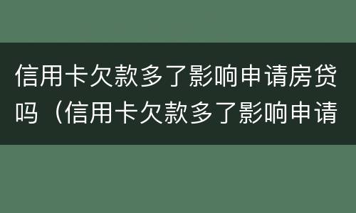 信用卡欠款多了影响申请房贷吗（信用卡欠款多了影响申请房贷吗知乎）