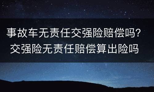 事故车无责任交强险赔偿吗？ 交强险无责任赔偿算出险吗