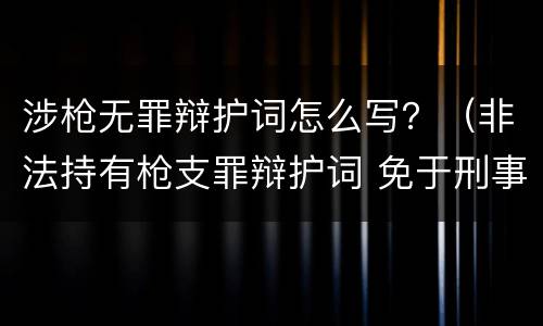 涉枪无罪辩护词怎么写？（非法持有枪支罪辩护词 免于刑事处罚）
