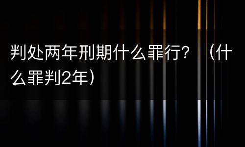 判处两年刑期什么罪行？（什么罪判2年）