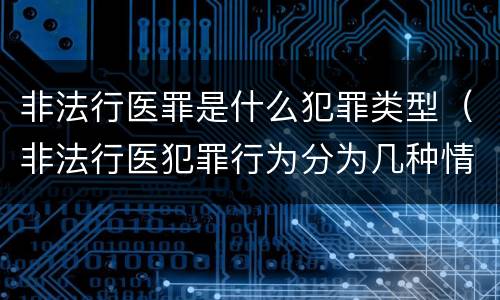 非法行医罪是什么犯罪类型（非法行医犯罪行为分为几种情形）