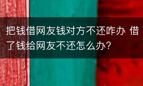 把钱借网友钱对方不还咋办 借了钱给网友不还怎么办?