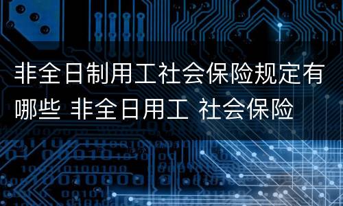 非全日制用工社会保险规定有哪些 非全日用工 社会保险