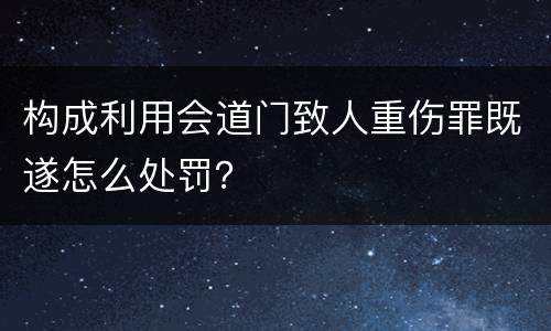 构成利用会道门致人重伤罪既遂怎么处罚？