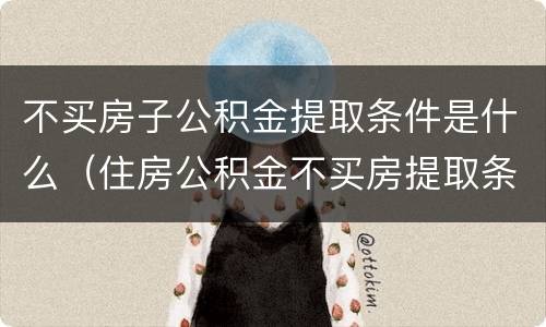 不买房子公积金提取条件是什么（住房公积金不买房提取条件）