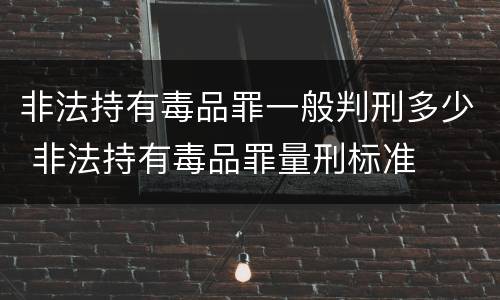 非法持有毒品罪一般判刑多少 非法持有毒品罪量刑标准