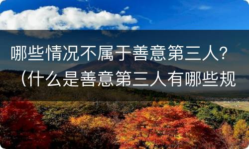 哪些情况不属于善意第三人？（什么是善意第三人有哪些规定）