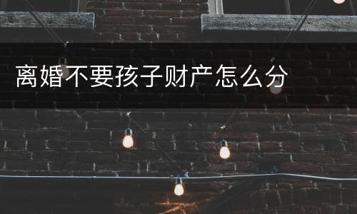 离婚不要孩子财产怎么分