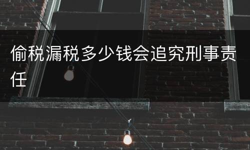 偷税漏税多少钱会追究刑事责任