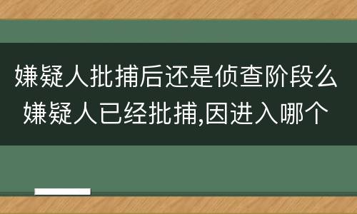 嫌疑人批捕后还是侦查阶段么 嫌疑人已经批捕,因进入哪个阶段