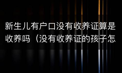 新生儿有户口没有收养证算是收养吗（没有收养证的孩子怎么上户口）