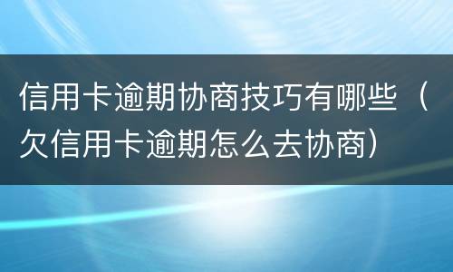 信用卡逾期协商技巧有哪些（欠信用卡逾期怎么去协商）