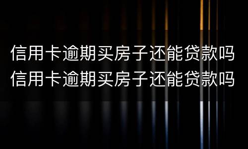信用卡逾期买房子还能贷款吗信用卡逾期买房子还能贷款吗