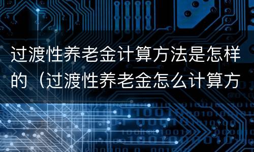 过渡性养老金计算方法是怎样的（过渡性养老金怎么计算方法）