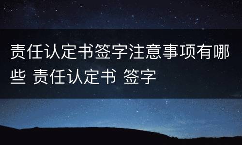 责任认定书签字注意事项有哪些 责任认定书 签字