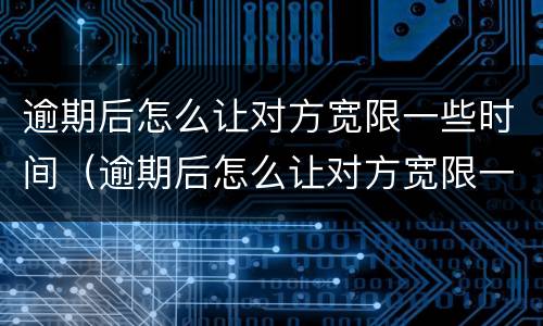 逾期后怎么让对方宽限一些时间（逾期后怎么让对方宽限一些时间还钱）
