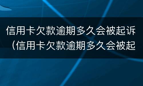 信用卡欠款逾期多久会被起诉（信用卡欠款逾期多久会被起诉呢）