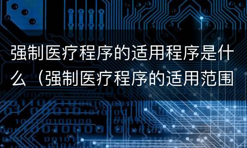 强制医疗程序的适用程序是什么（强制医疗程序的适用范围）