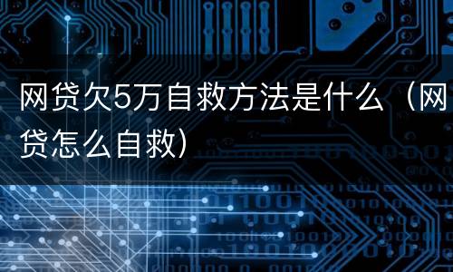 网贷欠5万自救方法是什么（网贷怎么自救）