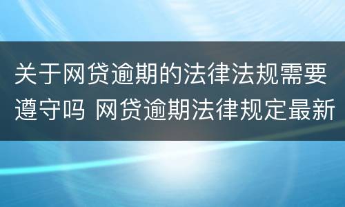 关于网贷逾期的法律法规需要遵守吗 网贷逾期法律规定最新