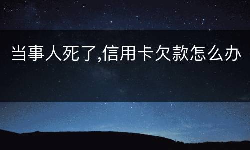 当事人死了,信用卡欠款怎么办