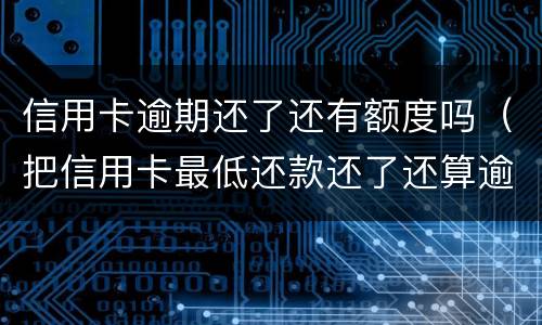 信用卡逾期还了还有额度吗（把信用卡最低还款还了还算逾期吗）