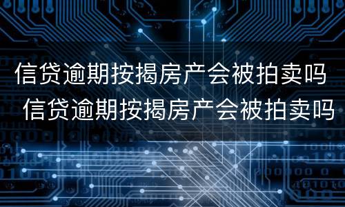 信贷逾期按揭房产会被拍卖吗 信贷逾期按揭房产会被拍卖吗怎么办