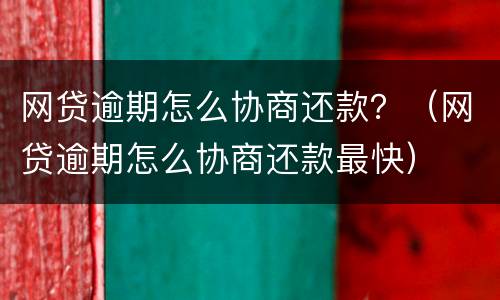 网贷逾期怎么协商还款？（网贷逾期怎么协商还款最快）