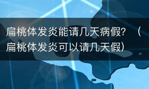 扁桃体发炎能请几天病假？（扁桃体发炎可以请几天假）