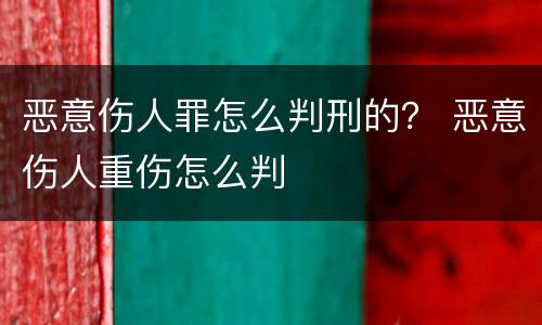 恶意伤人罪怎么判刑的？ 恶意伤人重伤怎么判