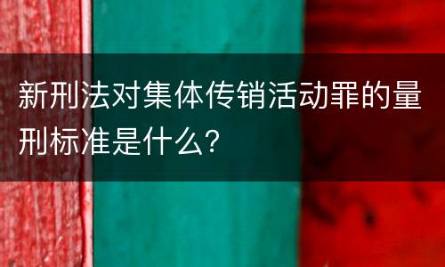 新刑法对集体传销活动罪的量刑标准是什么？