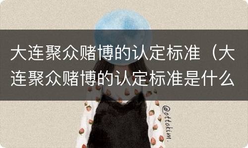 大连聚众赌博的认定标准（大连聚众赌博的认定标准是什么）