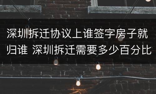 深圳拆迁协议上谁签字房子就归谁 深圳拆迁需要多少百分比签约