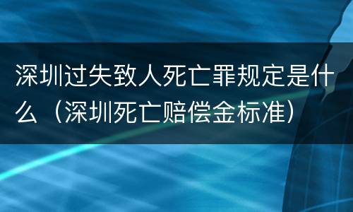 深圳过失致人死亡罪规定是什么（深圳死亡赔偿金标准）