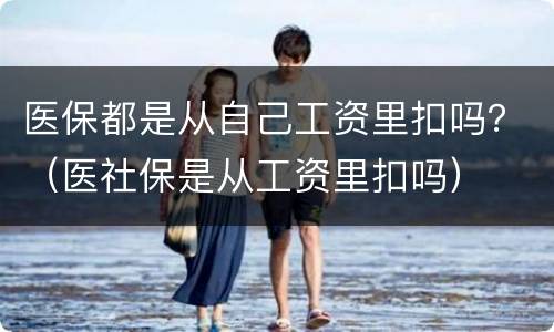 医保都是从自己工资里扣吗？（医社保是从工资里扣吗）
