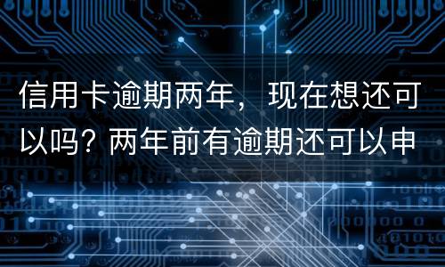 信用卡逾期两年，现在想还可以吗? 两年前有逾期还可以申请信用卡吗