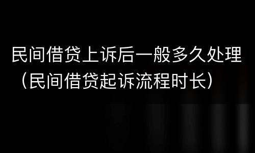 民间借贷上诉后一般多久处理（民间借贷起诉流程时长）