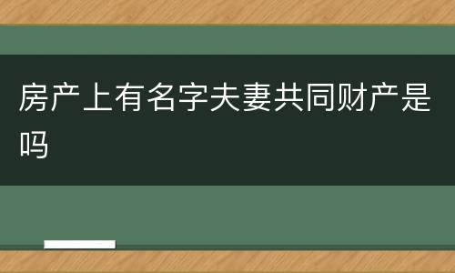 房产上有名字夫妻共同财产是吗
