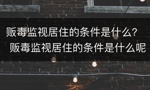 贩毒监视居住的条件是什么？ 贩毒监视居住的条件是什么呢