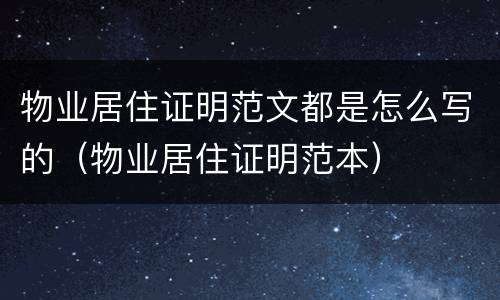 物业居住证明范文都是怎么写的（物业居住证明范本）