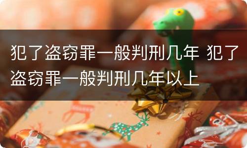 犯了盗窃罪一般判刑几年 犯了盗窃罪一般判刑几年以上