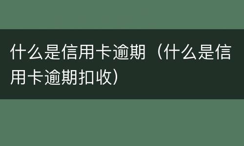什么是信用卡逾期（什么是信用卡逾期扣收）
