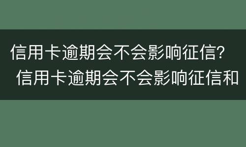 信用卡逾期会不会影响征信？ 信用卡逾期会不会影响征信和孩子考大学