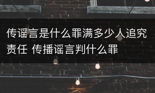 传谣言是什么罪满多少人追究责任 传播谣言判什么罪