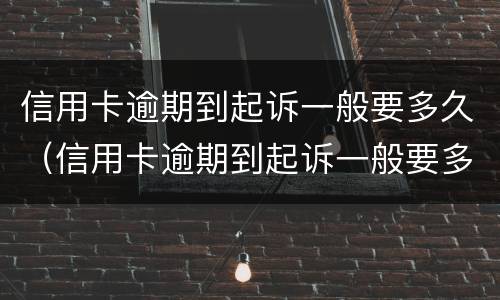 信用卡逾期到起诉一般要多久（信用卡逾期到起诉一般要多久开庭）