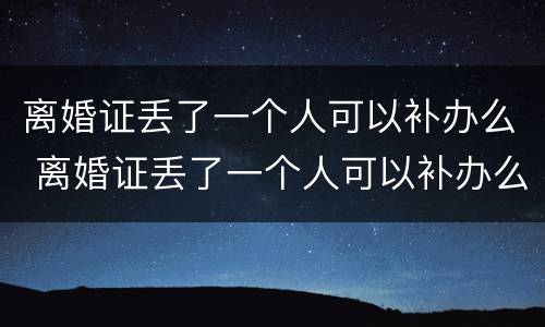 离婚证丢了一个人可以补办么 离婚证丢了一个人可以补办么吗