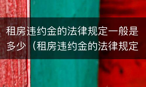 租房违约金的法律规定一般是多少（租房违约金的法律规定一般是多少合理）
