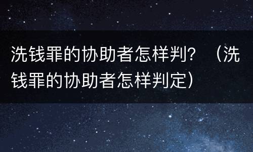 洗钱罪的协助者怎样判？（洗钱罪的协助者怎样判定）